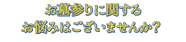 お墓参りに関するお悩みはございませんか？